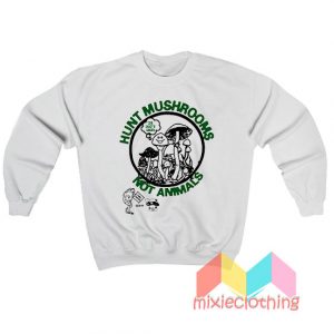 Hunt Mushrooms Not Animals Sweatshirt