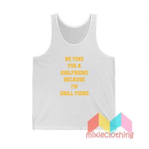 No Time For Girlfriend Because I Grill Fiend Tank Top