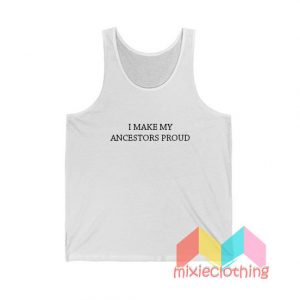 I Make My Ancestors Proud Tank Top