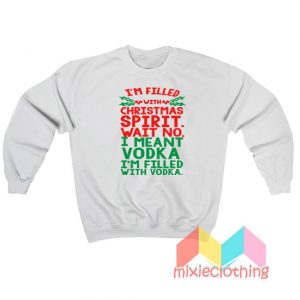 Funny T'm Filled With Christmas Spirit Wait No Sweatshirt