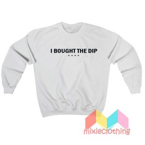 I Bought The Dip Sweatshirt