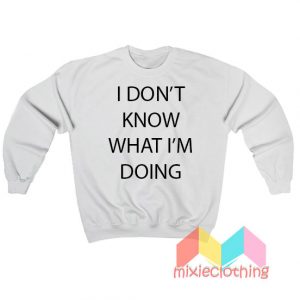 I Don't Know What I'm Doing Sweatshirt