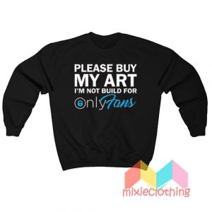 Please Buy My Art I'm Not Build For Only Fans Sweatshirt