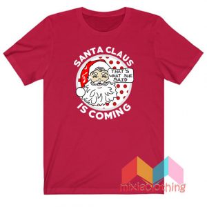 Santa Clause Is Coming Thats What She Said Christmas T-Shirt