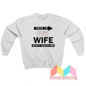 This Is My Wife Don't Touch Him Sweatshirt