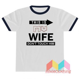 This Is My Wife Don't Touch Him T-shirt Ringer