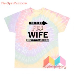 This Is My Wife Don't Touch Him T-Shirt Tie-Dye