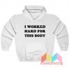 I Worked Hard For This Body Hoodie