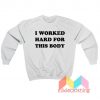 I Worked Hard For This Body Sweatshirt