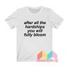 After All The Hardships You Will Fully Bloom T shirt