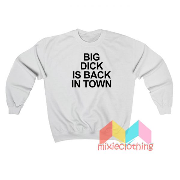 Big Dick Is Back In Town Sweatshirt