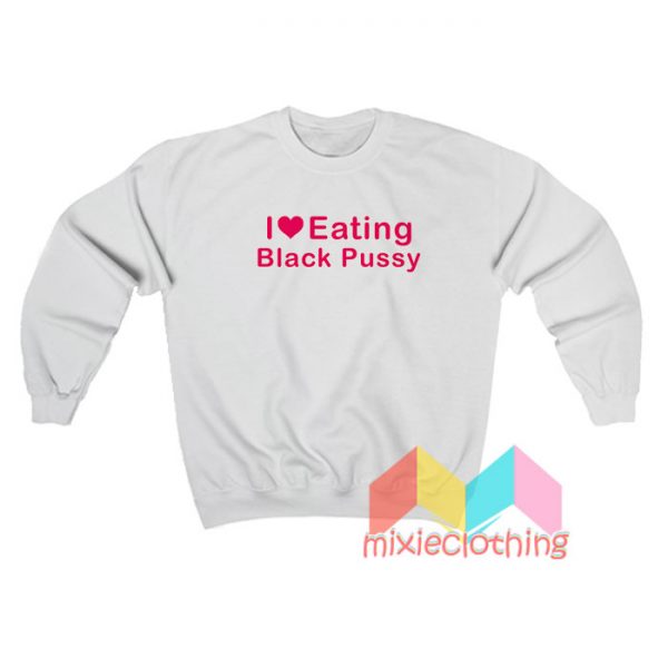 I Love Eating Black Pussy Sweatshirt