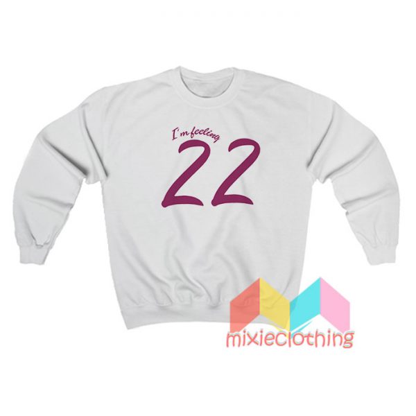 Taylor Swift I'm Feeling 22 Sweatshirt