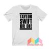 Taylor Swift Or Die T shirt