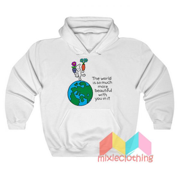 The World Is So Much More Beautiful With You In It Hoodie