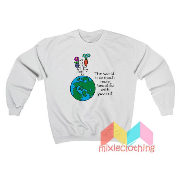 The World Is So Much More Beautiful With You In It Sweatshirt