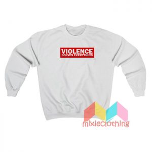 Violence Solves Everything Sweatshirt