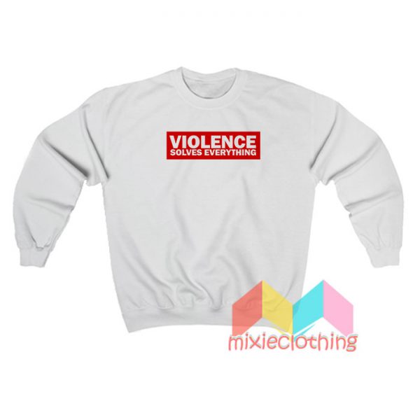 Violence Solves Everything Sweatshirt