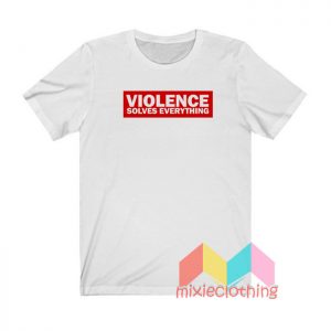 Violence Solves Everything T shirt