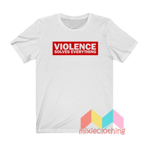 Get it now Violence Solves Everything T shirt - Mixieclothing.com