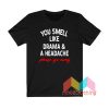 You smell like Drama and A Headache T shirt