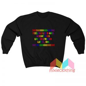 Feeling Lesbians Might Kiss Ur Girlfriend Later Sweatshirt