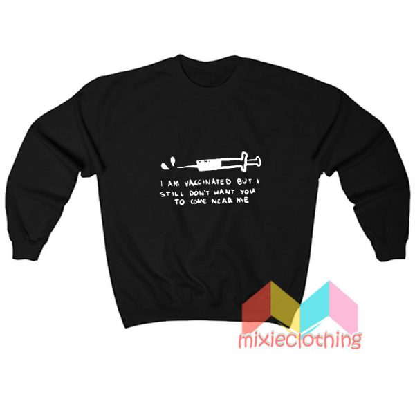 I'm Vaccinated But I Still Dont Want You To Come Near Me Sweatshirt