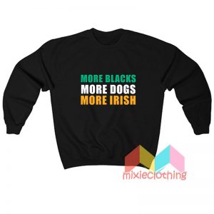 More Blacks More Dogs More Irish, More Blacks More Dogs More Irish SHirt, More Blacks More Dogs More Irish Clothing, More Blacks More Dogs More Irish Outfits, More Blacks More Dogs More Irish Tees, More Blacks More Dogs More Irish Sweatshirts, More Blacks More Dogs More Irish Hoodies