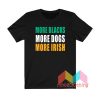 More Blacks More Dogs More Irish T shirt