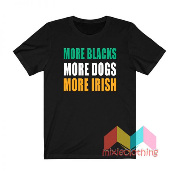 More Blacks More Dogs More Irish T shirt