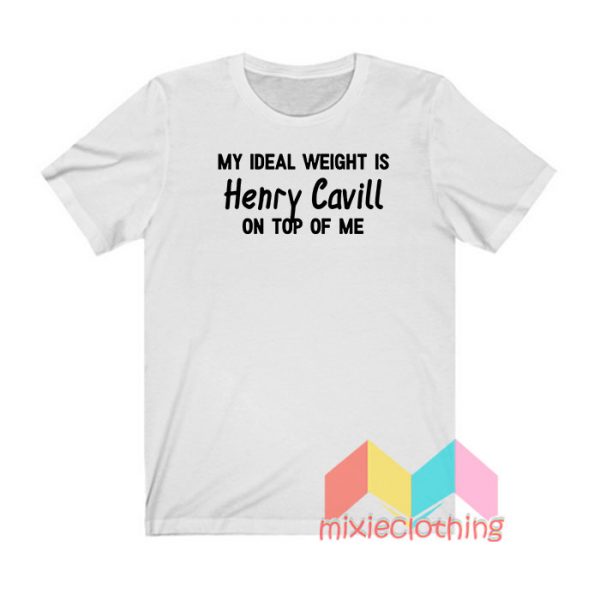 My Ideal Weight is Henry Cavill On Top Of Me T shirt