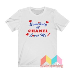 Somebody At Chanel Loves Me T shirt