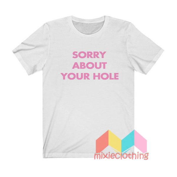 Sorry About Your Hole T shirt