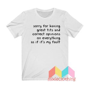 Sorry Having Great Tits And Correct Opinions On Everything T shirt