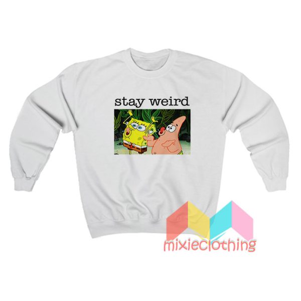 Stay Weird Spongebob Squarepants Sweatshirt