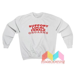 Support Local Female Orgasms Sweatshirt