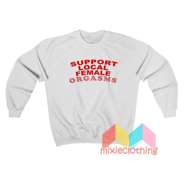 Support Local Female Orgasms Sweatshirt