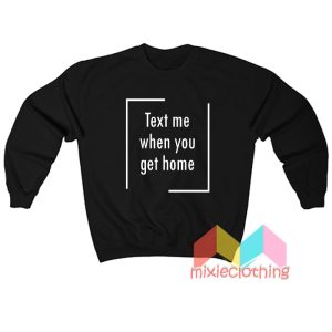 Text Me When You Get Home Sweatshirt