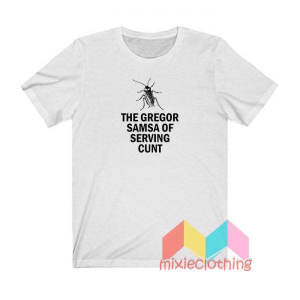 The Gregor Samsa Of Serving Cunt T shirt