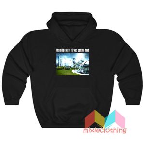 The Middle East If I Was Getting Head Future World Hoodie