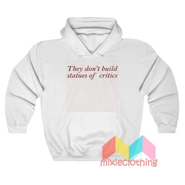 They Don't Build Statues Of Critics Hoodie