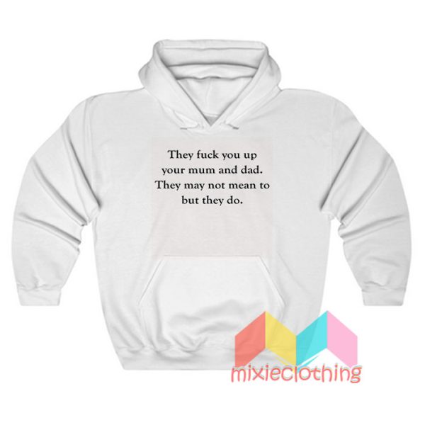 They Fuck You Up Your Mum And Dad Hoodie