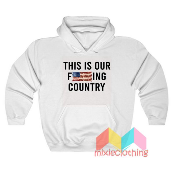 This Is Our Fucking Country We The People Hoodie