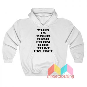 This Is Your Sign From God That I'm Hot Hoodie