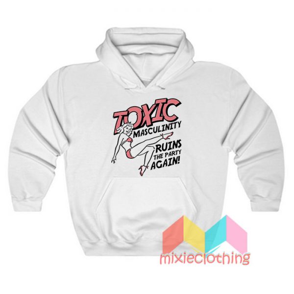 Toxic Masculinity Ruins The Party Again Hoodie