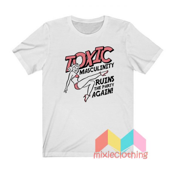 Toxic Masculinity Ruins The Party Again T shirt