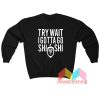 Try Wait I Gotta Go Shi Shi Sweatshirt