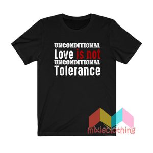 Unconditional Love Is Not Unconditional Tolerance T shirt