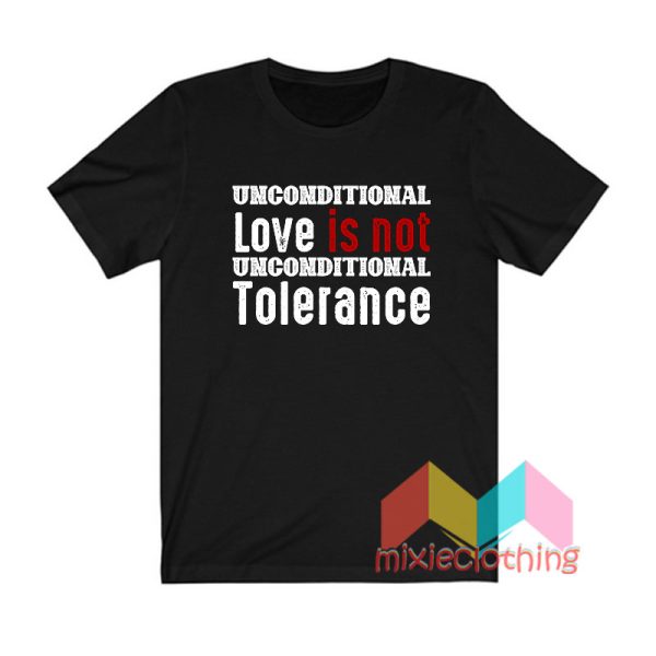 Unconditional Love Is Not Unconditional Tolerance T shirt