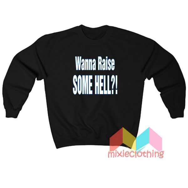 Wanna Raise Some Hell Sweatshirt